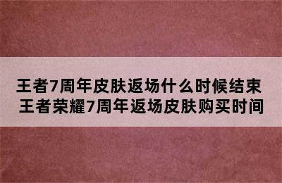 王者7周年皮肤返场什么时候结束 王者荣耀7周年返场皮肤购买时间